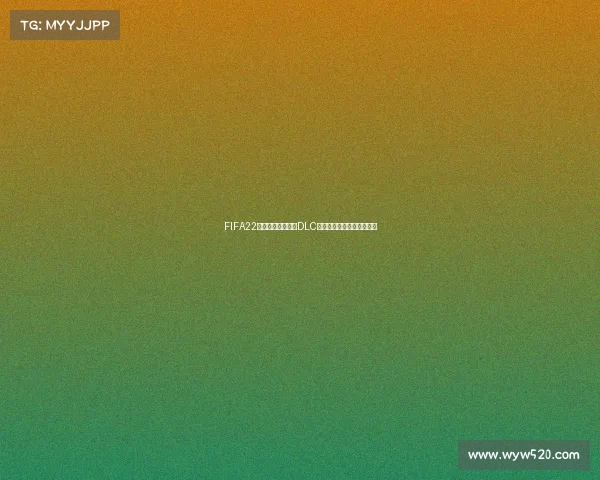 FIFA22是否会推出世界杯DLC内容解析与可能性分析前瞻